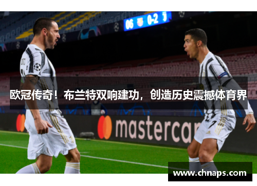 欧冠传奇！布兰特双响建功，创造历史震撼体育界